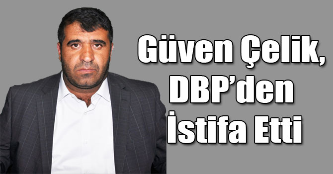 Güven Çelik, DBP’den İstifa Etti