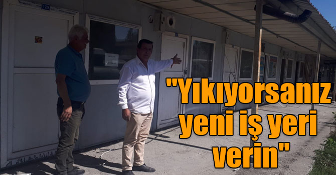 "Yıkıyorsanız yeni iş yeri verin"