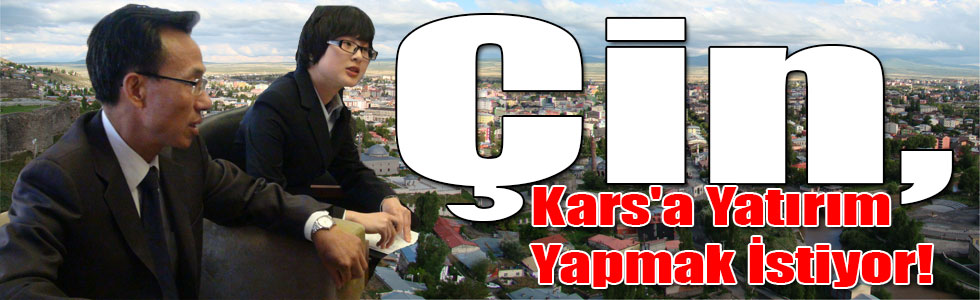 Çin, Kars'a Yatırım Yapmak İstiyor!