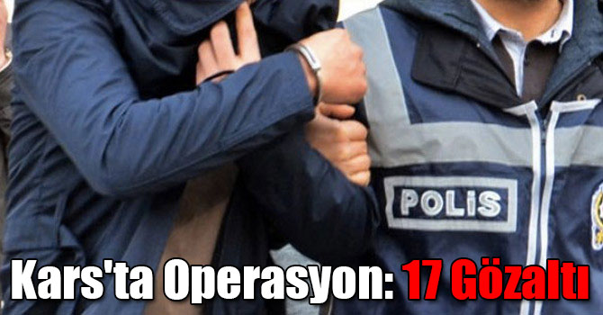 Kars'ta Operasyon: 17 Gözaltı