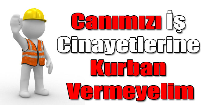 Canımızı İş Cinayetlerine Kurban Vermeyelim