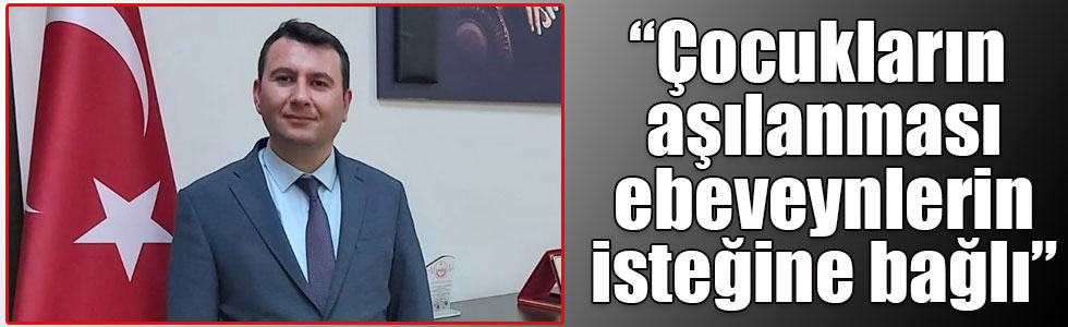 “Çocukların aşılanması ebeveynlerin isteğine bağlı”