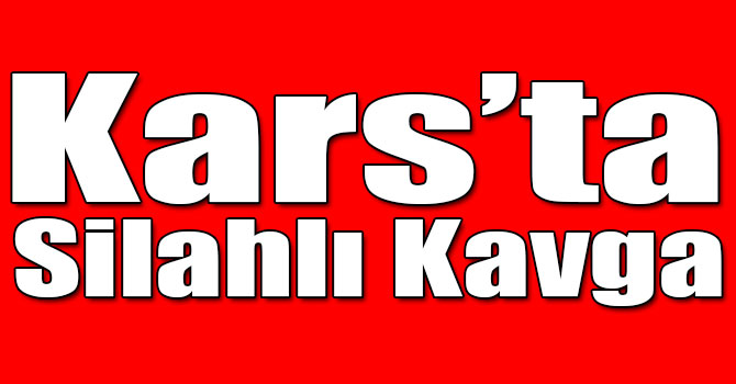 Kars’ta Silahlı Kavga