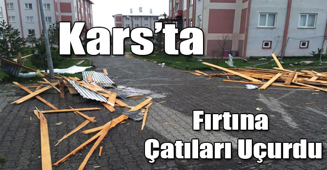 Kars'ta Fırtına Çatıları Uçurdu