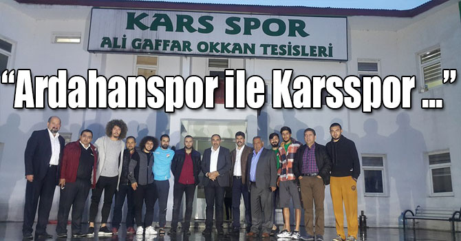 “Ardahanspor ile Karsspor Arasındaki Kadim Dostluğu Kimse Bozamayacak”