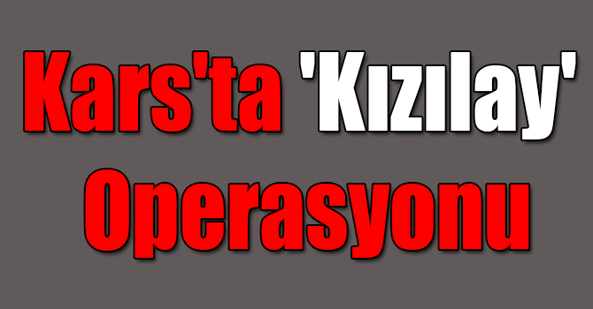 Kars'ta 'Kızılay' Operasyonu