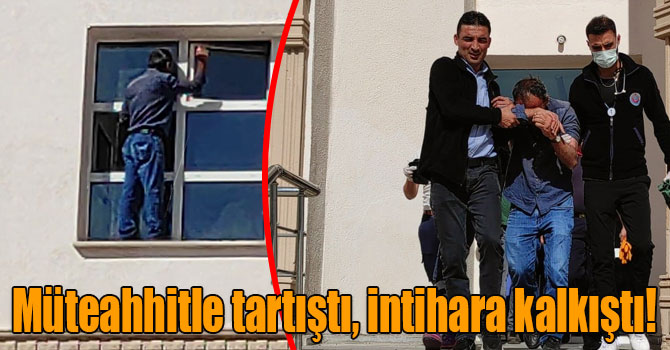 Müteahhitle tartıştı, intihara kalkıştı!