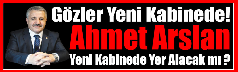 Gözler Yeni Kabinede! Ahmet Arslan Yeni Kabinede Yer Alacak mı ?