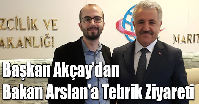 Başkan Akçay’dan Bakan Arslan'a Tebrik Ziyareti