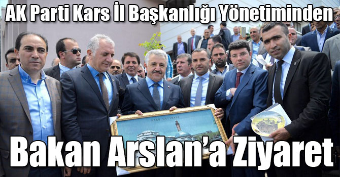 AK Parti Kars İl Başkanlığı Yönetiminden Bakan Arslan’a Ziyaret