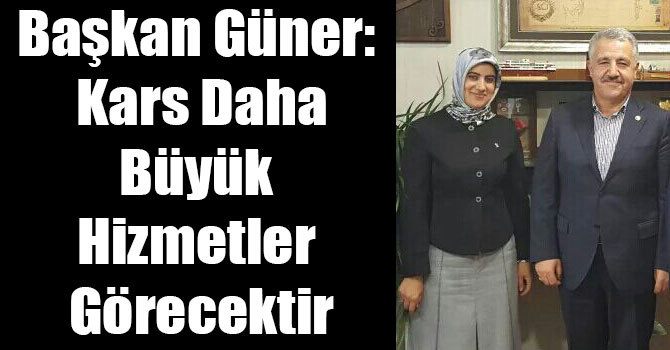 Başkan Güner: Kars Daha Büyük Hizmetler Görecektir