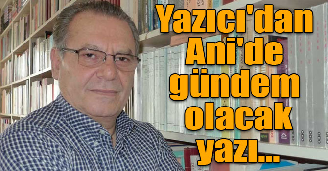 Araştırmacı Yazar Sezai Yazıcı'dan Ani'de gündem olacak yazı...