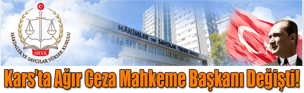 Kars’ta Ağır Ceza Mahkeme Başkanı Değişti!