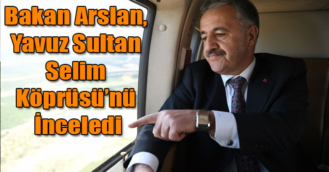 Bakan Arslan, Yavuz Sultan Selim Köprüsü'nü İnceledi