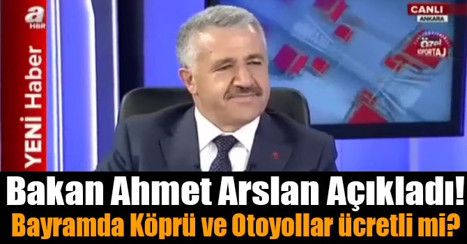 Bakan Ahmet Arslan Açıkladı! Bayramda Köprü ve Otoyollar Ücretli mi?