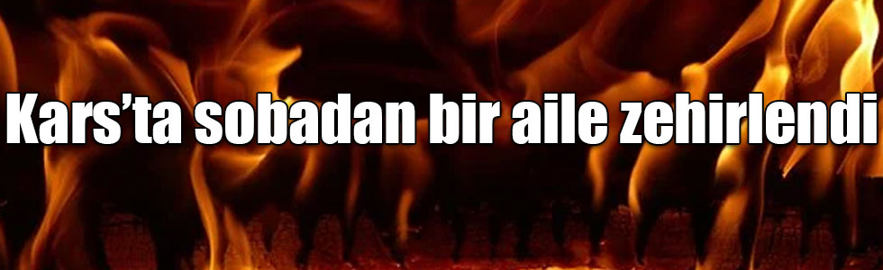 Kars’ta sobadan bir aile zehirlendi