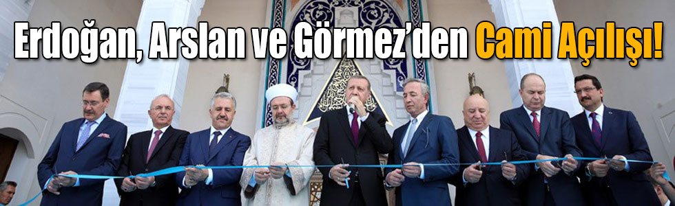 Erdoğan, Arslan ve Görmez’den Cami Açılışı!