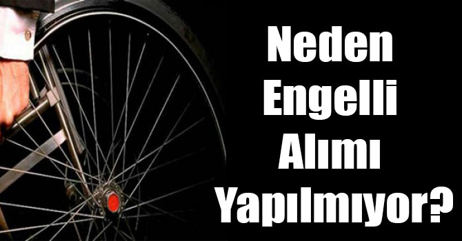 Neden Engelli Alımı Yapılmıyor?