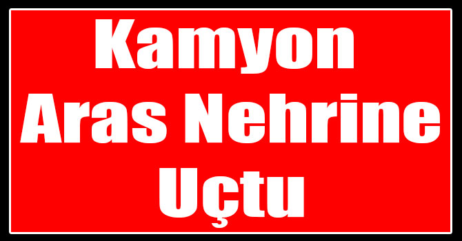 Kamyon Aras Nehrine Uçtu