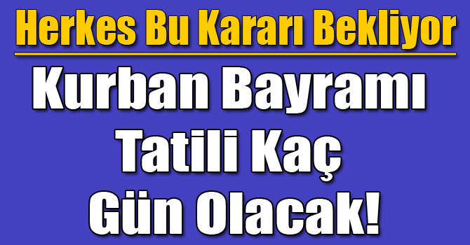 Kurban Bayramı Tatili Kaç Gün Olacak!