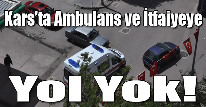 Kars’ta Ambulans ve İtfaiyeye Yol Yok!