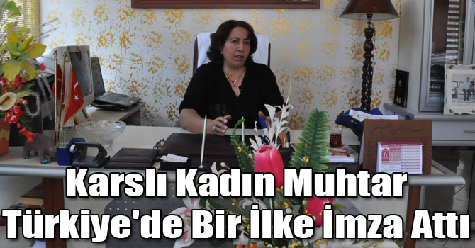 Karslı Kadın Muhtar Türkiye'de Bir İlke İmza Attı