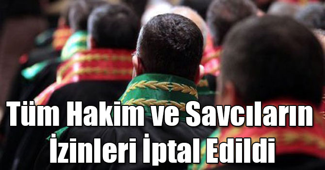 Tüm Hakim ve Savcıların İzinleri İptal Edildi