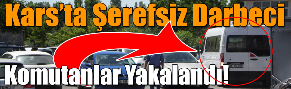 Kars’ta Şerefsiz Darbeci Komutanlar Yakalandı!