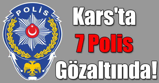Kars'ta 7 Polis Gözaltında!