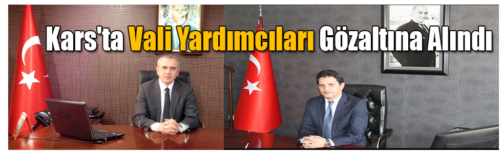 Kars'ta Vali Yardımcıları Ünal ve Karakaya Gözaltına Alındı