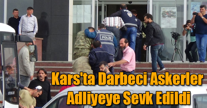 Kars'ta Darbeci Askerler Adliyeye Sevk Edildi