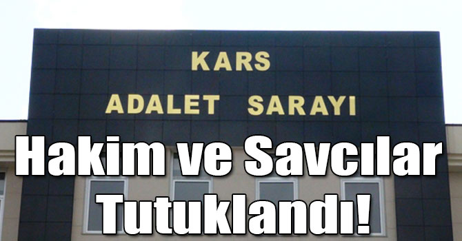Kars’ta Hakim ve Savcılar Tutuklandı!