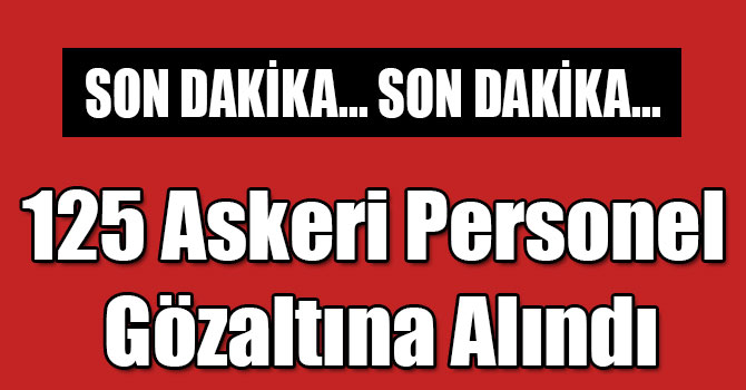 Kars’ta 125 Askeri Personel Gözaltına Alındı