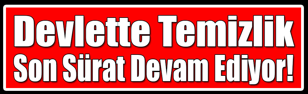 Devlette Temizlik Son Sürat Devam Ediyor!