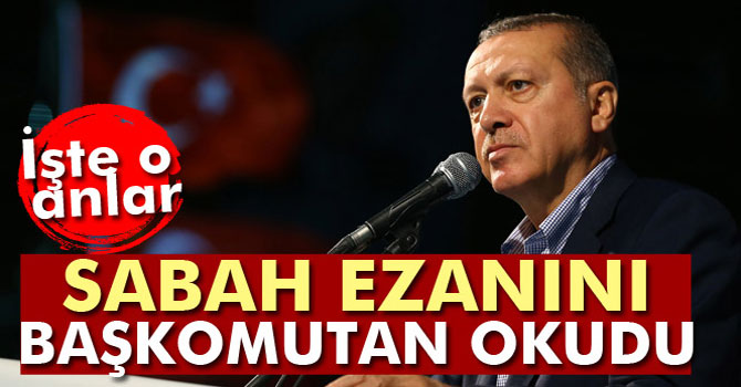 Beştepe'de Sabah Ezanını Başkomutan Cumhurbaşkanı Erdoğan Okudu