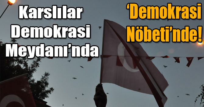 Karslılar Demokrasi Meydanı’nda ‘Demokrasi Nöbeti’nde!