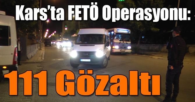 Kars’ta FETÖ Operasyonu: 111 Gözaltı
