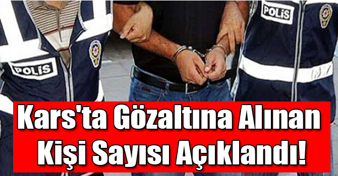 Kars'ta Gözaltına Alınan Kişi Sayısı 335 Oldu!