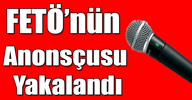 FETÖ’nün Anonsçusu Yakalandı