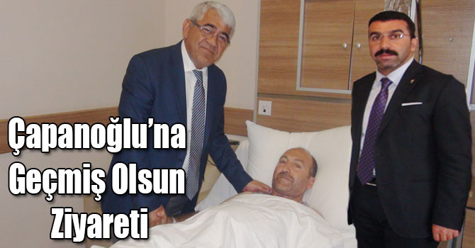 Çapanoğlu’na Geçmiş Olsun Ziyareti