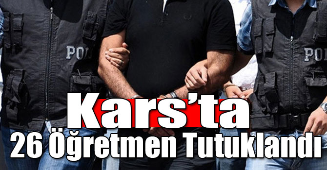 Kars’ta 26 Öğretmen Tutuklandı
