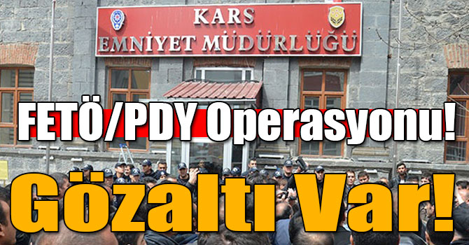 Kars Emniyet’inde FETÖ/PDY Operasyonu!