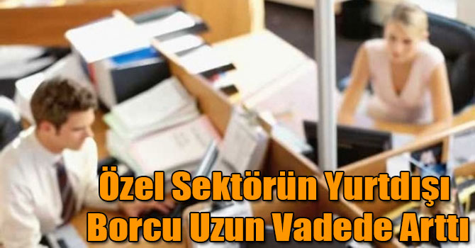 Özel Sektörün Yurtdışı Borcu Uzun Vadede Arttı
