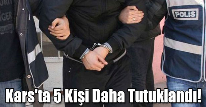 Kars'ta 5 Kişi Daha Tutuklandı!