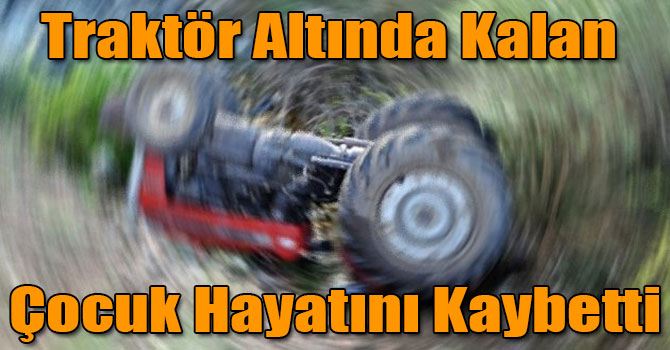 Traktör Altında Kalan Çocuk Hayatını Kaybetti