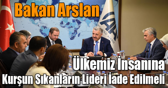 Bakan Arslan: Ülkemiz İnsanına Kurşun Sıkanların Lideri İade Edilmeli