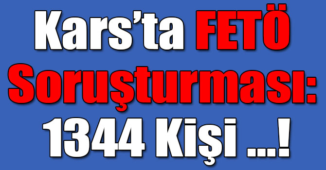 Kars’ta FETÖ Soruşturması: 1344 Kişi …!