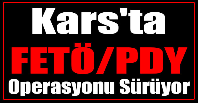 Kars'ta FETÖ/PDY Operasyonu Sürüyor