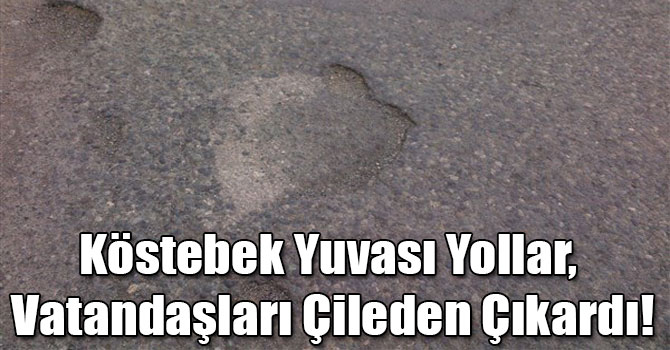 Köstebek Yuvası Yollar, Vatandaşları Çileden Çıkardı!