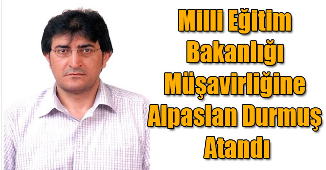 Milli Eğitim Bakanlığı Müşavirliğine Alpaslan Durmuş Atandı